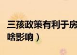 三孩政策有利于房地产（三孩政策对房地产有啥影响）