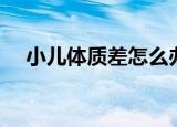 小儿体质差怎么办（如何提高身体素质）