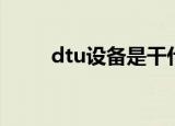 dtu设备是干什么用的（dtu设备）