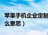 苹果手机企业定制机是什么意思（定制机是什么意思）