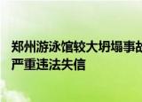 郑州游泳馆较大坍塌事故18人被问责，坍塌游泳馆背后公司严重违法失信