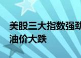 美股三大指数强劲反弹，纳指涨超2%，国际油价大跌