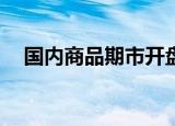 国内商品期市开盘涨跌互现 燃油跌超4%