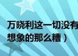 万晓利这一切没有想象的那么糟（这一切没有想象的那么糟）