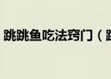跳跳鱼吃法窍门（跳跳鱼吃法窍门简单介绍）