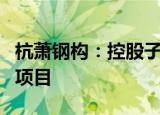 杭萧钢构：控股子公司牵头联合中标EPC工程项目