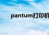pantum打印机驱动下载（pantum）