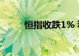 恒指收跌1% 科网股、石油股走低