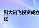 科大讯飞投资成立工业互联网公司 注册资本2亿