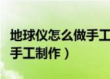 地球仪怎么做手工制作乒乓球（地球仪怎么做手工制作）