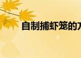 自制捕虾笼的方法（教你几个方法）