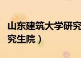 山东建筑大学研究生院在哪（山东建筑大学研究生院）