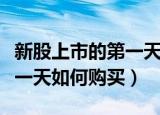 新股上市的第一天怎样才能买入（新股上市第一天如何购买）