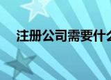注册公司需要什么资料（如何注册公司）