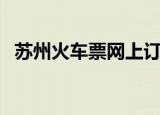 苏州火车票网上订购（苏州电话订火车票）