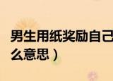 男生用纸奖励自己是什么意思（奖励自己是什么意思）
