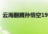 云海翻腾孙悟空1994（云海翻腾孙悟空10）