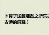 卜算子送鲍浩然之浙东古诗的意思（卜算子送鲍浩然之浙东古诗的解释）