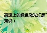 高速上的绿色激光灯是干嘛的（高速上的绿色激光灯的相关知识）