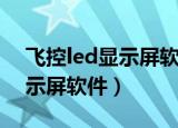 飞控led显示屏软件下载电脑版（飞控led显示屏软件）