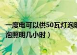 一度电可以供50瓦灯泡照明多久（一度电可供一只50瓦的灯泡照明几小时）