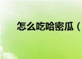 怎么吃哈密瓜（哈密瓜六种吃法分享）