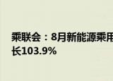 乘联会：8月新能源乘用车批发销量达到63.2万辆，同比增长103.9%