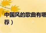 中国风的歌曲有哪些（好听的中国风的歌曲推荐）
