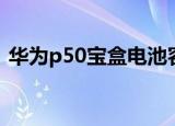 华为p50宝盒电池容量多大（华为p50宝盒）