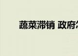 蔬菜滞销 政府怎么处理（蔬菜滞销）