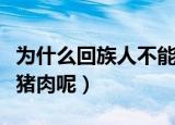 为什么回族人不能吃猪肉（回族人为什么不吃猪肉呢）