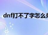 dnf打不了字怎么办（dnf打不了字的方法）
