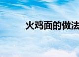 火鸡面的做法（火鸡面烹饪技巧）