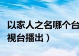 以家人之名哪个台播出（以家人之名在哪个电视台播出）