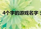 4个字的游戏名字 女生（4个字的游戏名字）