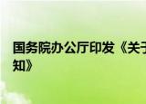 国务院办公厅印发《关于进一步加强商品过度包装治理的通知》
