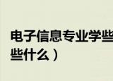电子信息专业学些什么科目（电子信息专业学些什么）