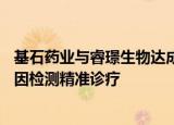 基石药业与睿璟生物达成战略合作 共同推动甲状腺癌RET基因检测精准诊疗