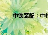 中铁装配：中标12.08亿元工程项目