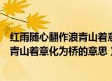 红雨随心翻作浪青山着意化为桥修辞手法（红雨随心翻作浪青山着意化为桥的意思）