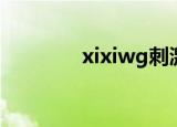 xixiwg刺激战场（xixiwg）