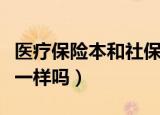 医疗保险本和社保卡一样吗（医疗本和医保卡一样吗）