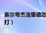 赛尔号杰洛里德怎么打（赛尔号罗德利斯怎么打）