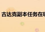 古达克副本任务在哪里接（古达克副本入口）
