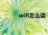 wifi怎么读（wifi的相关知识）