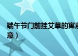 端午节门前挂艾草的寓意是什么（端午节艾草挂门口什么寓意）