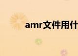amr文件用什么打开（怎样打开）
