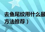 去鱼尾纹用什么最好的方法（去鱼尾纹最好的方法推荐）
