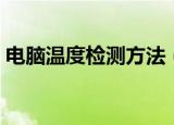电脑温度检测方法（电脑温度检测方法简述）