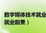 数字媒体技术就业前景和待遇（数字媒体技术就业前景）